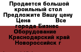 Продается большой кроильный стол. Предложите Вашу цену! › Цена ­ 15 000 - Все города Бизнес » Оборудование   . Краснодарский край,Новороссийск г.
